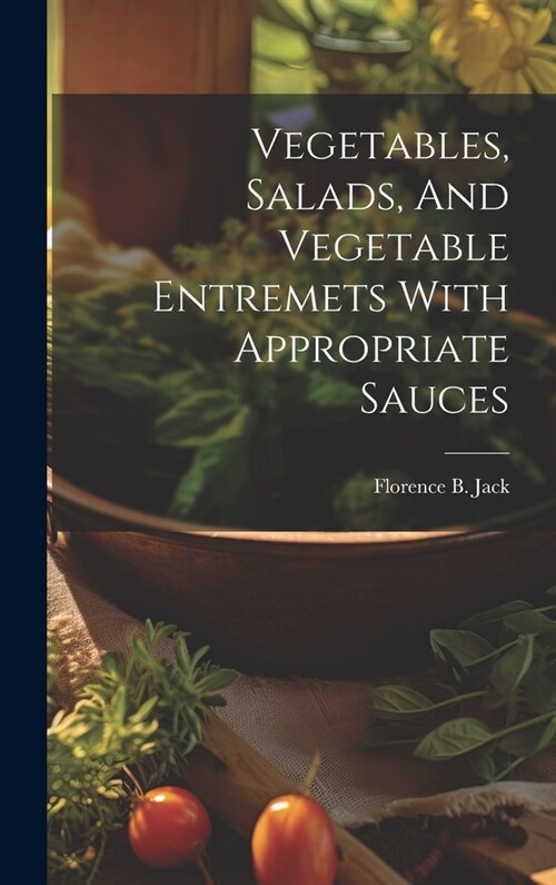 Vegetables, Salads, And Vegetable Entremets With Appropriate Sauces (Hardcover)