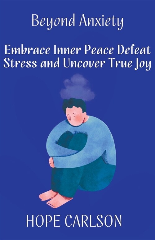 Beyond Anxiety Embrace Inner Peace Defeat Stress and Uncover True Joy (Paperback)