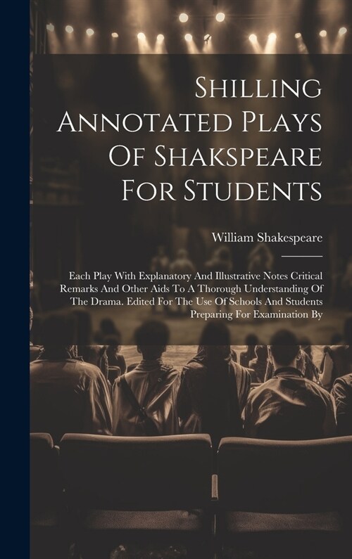 Shilling Annotated Plays Of Shakspeare For Students: Each Play With Explanatory And Illustrative Notes Critical Remarks And Other Aids To A Thorough U (Hardcover)