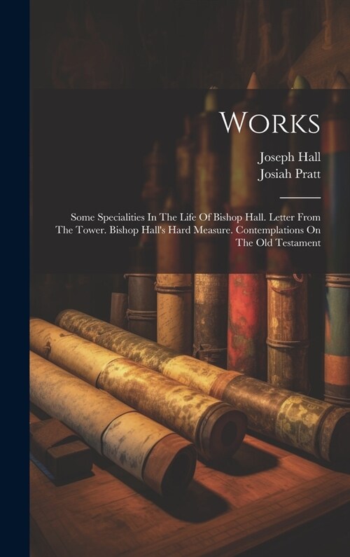 Works: Some Specialities In The Life Of Bishop Hall. Letter From The Tower. Bishop Halls Hard Measure. Contemplations On The (Hardcover)