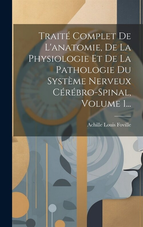 Trait?Complet De Lanatomie, De La Physiologie Et De La Pathologie Du Syst?e Nerveux C??ro-spinal, Volume 1... (Hardcover)