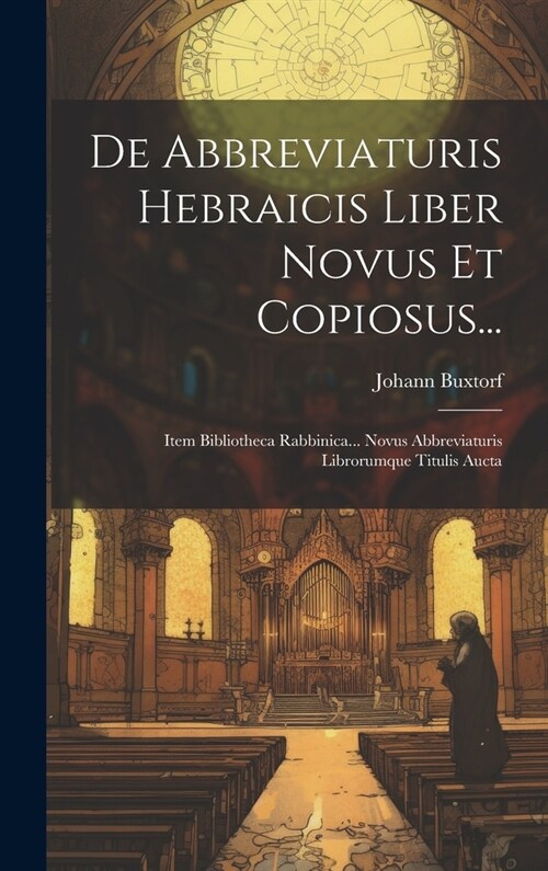 De Abbreviaturis Hebraicis Liber Novus Et Copiosus...: Item Bibliotheca Rabbinica... Novus Abbreviaturis Librorumque Titulis Aucta (Hardcover)