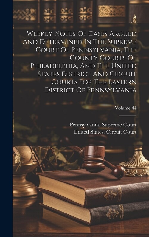 Weekly Notes Of Cases Argued And Determined In The Supreme Court Of Pennsylvania, The County Courts Of Philadelphia, And The United States District An (Hardcover)