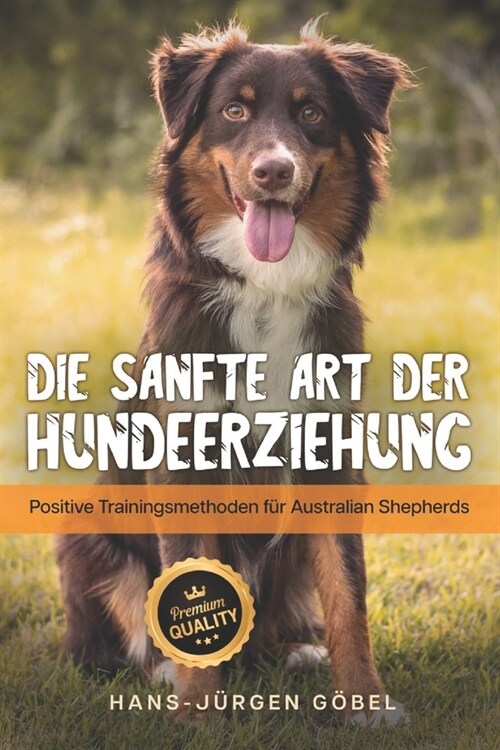 Australian Shepherds: Die sanfte Art der Hundeerziehung: Positive Trainingsmethoden f? Australian Shepherds - Hundeerziehung Leitfaden, das (Paperback)