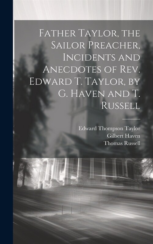 Father Taylor, the Sailor Preacher, Incidents and Anecdotes of Rev. Edward T. Taylor, by G. Haven and T. Russell (Hardcover)