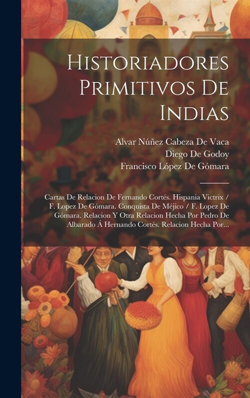 Historiadores Primitivos De Indias: Cartas De Relacion De Fernando Cort?. Hispania Victrix / F. Lopez De G?ara. Conquista De M?ico / F. Lopez De G? (Hardcover)