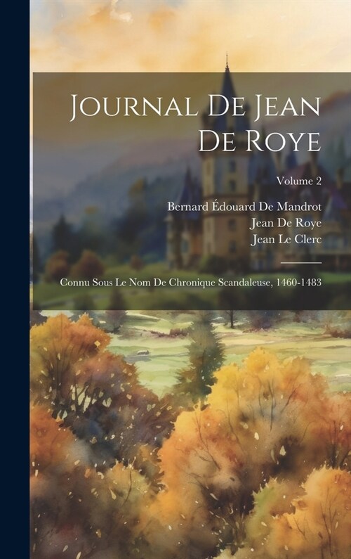 Journal De Jean De Roye: Connu Sous Le Nom De Chronique Scandaleuse, 1460-1483; Volume 2 (Hardcover)