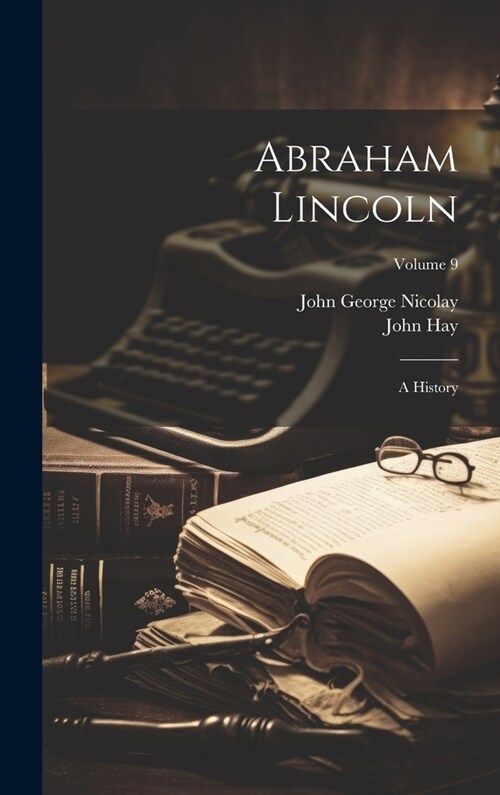 Abraham Lincoln: A History; Volume 9 (Hardcover)