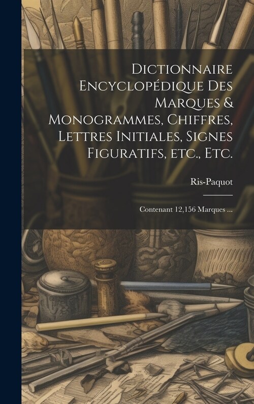 Dictionnaire encyclopédique des marques & monogrammes, chiffres, lettres initiales, signes figuratifs, etc., etc.: Contenant 12,156 marques ... (Hardcover)