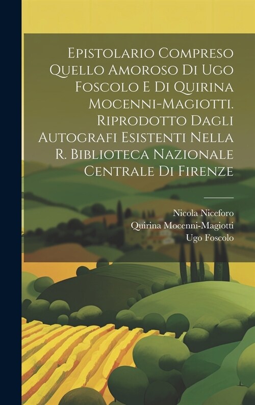 Epistolario compreso quello amoroso di Ugo Foscolo e di Quirina Mocenni-Magiotti. Riprodotto dagli autografi esistenti nella R. Biblioteca nazionale c (Hardcover)