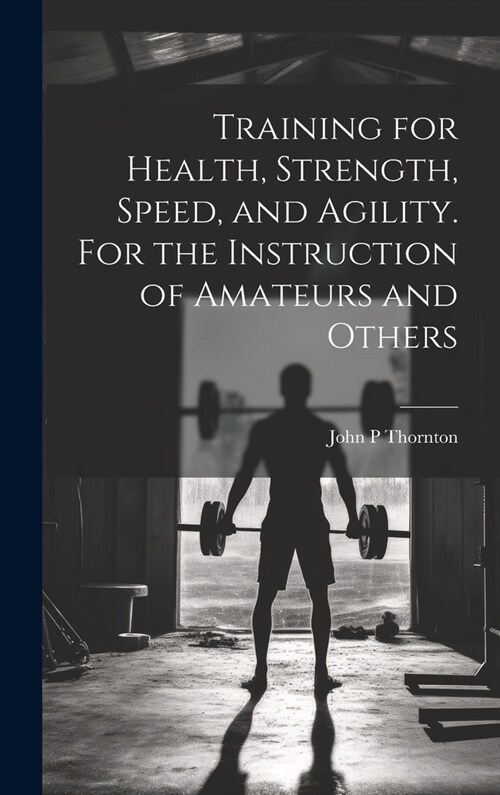 Training for Health, Strength, Speed, and Agility. For the Instruction of Amateurs and Others (Hardcover)