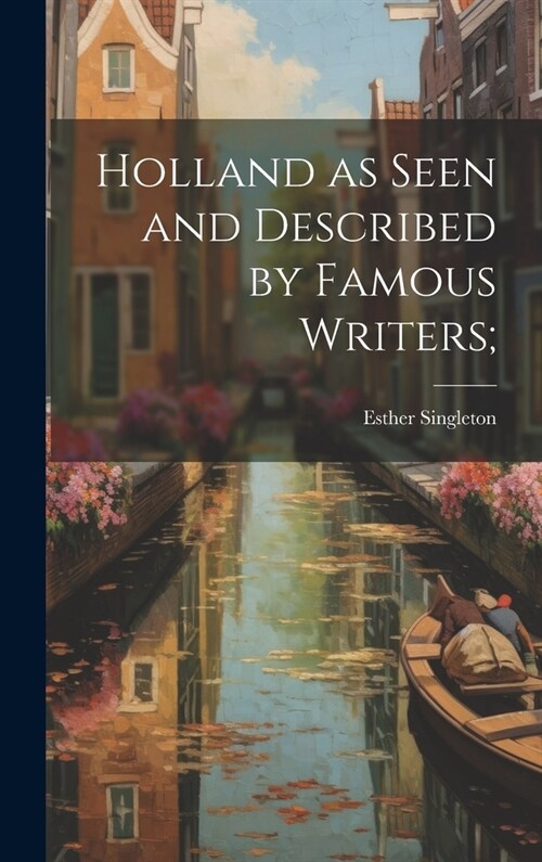 Holland as Seen and Described by Famous Writers; (Hardcover)