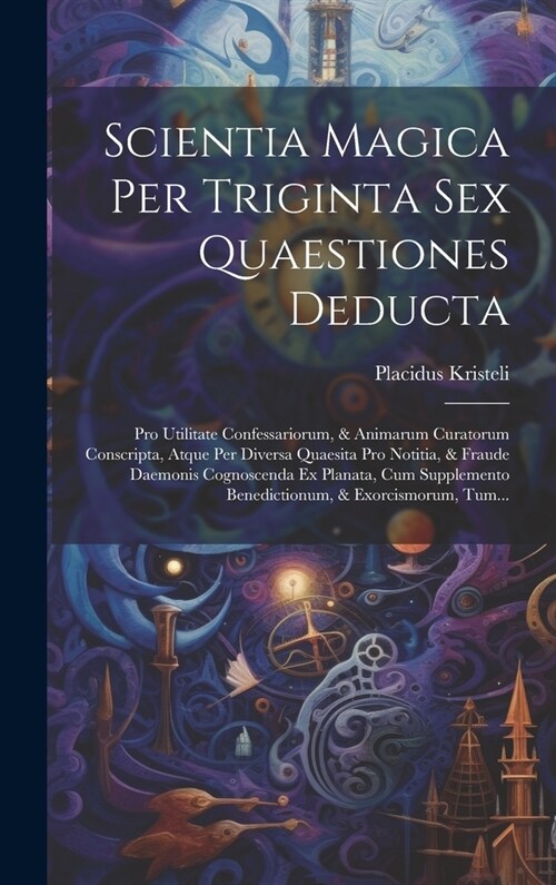 Scientia Magica Per Triginta Sex Quaestiones Deducta: Pro Utilitate Confessariorum, & Animarum Curatorum Conscripta, Atque Per Diversa Quaesita Pro No (Hardcover)