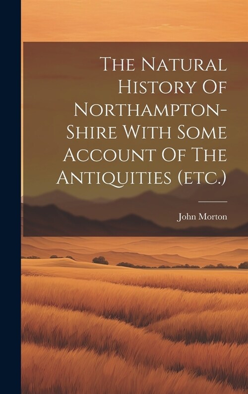 The Natural History Of Northampton-shire With Some Account Of The Antiquities (etc.) (Hardcover)