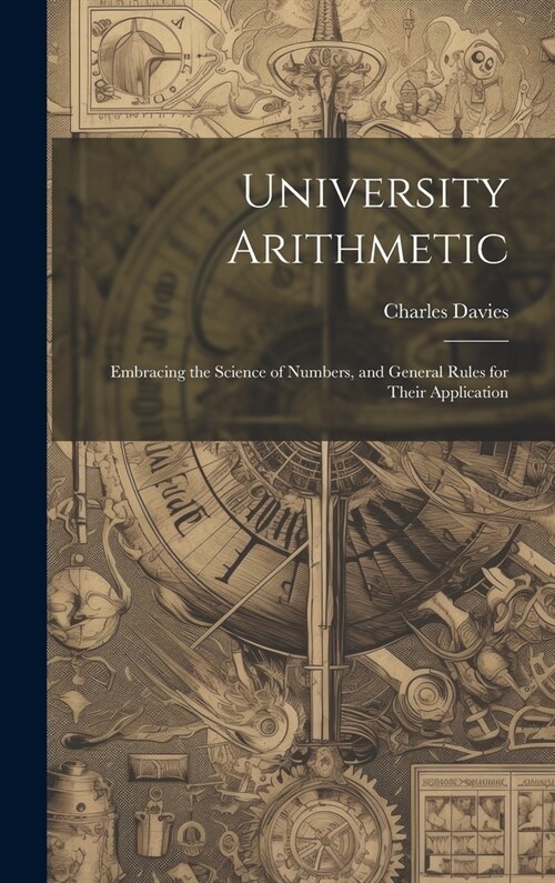 University Arithmetic: Embracing the Science of Numbers, and General Rules for Their Application (Hardcover)