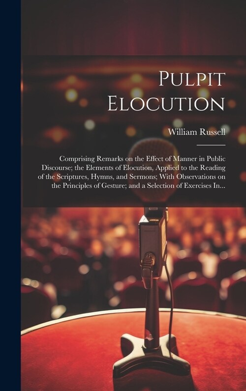 Pulpit Elocution: Comprising Remarks on the Effect of Manner in Public Discourse; the Elements of Elocution, Applied to the Reading of t (Hardcover)