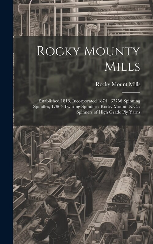 Rocky Mounty Mills: Established 1818, Incorporated 1874: 37756 Spinning Spindles, 17964 Twisting Spindles: Rocky Mount, N.C.: Spinners of (Hardcover)