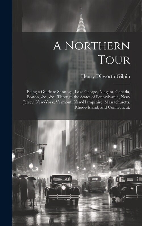 A Northern Tour: Being a Guide to Saratoga, Lake George, Niagara, Canada, Boston, &c., &c., Through the States of Pennsylvania, New-Jer (Hardcover)