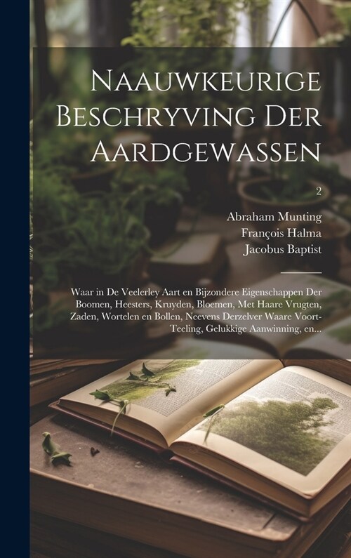 Naauwkeurige beschryving der aardgewassen: Waar in de veelerley aart en bijzondere eigenschappen der boomen, heesters, kruyden, bloemen, met haare vru (Hardcover)