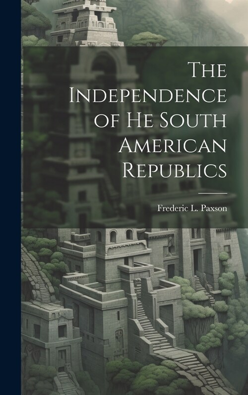 The Independence of he South American Republics (Hardcover)