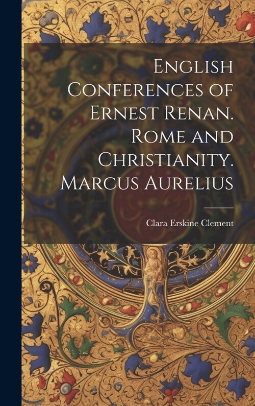 English Conferences of Ernest Renan. Rome and Christianity. Marcus Aurelius (Hardcover)