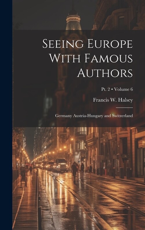 Seeing Europe With Famous Authors: Germany Austria-Hungary and Switzerland; Volume 6; Pt. 2 (Hardcover)