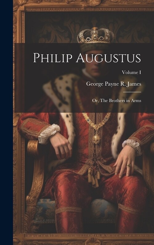 Philip Augustus; or, The Brothers in Arms; Volume I (Hardcover)