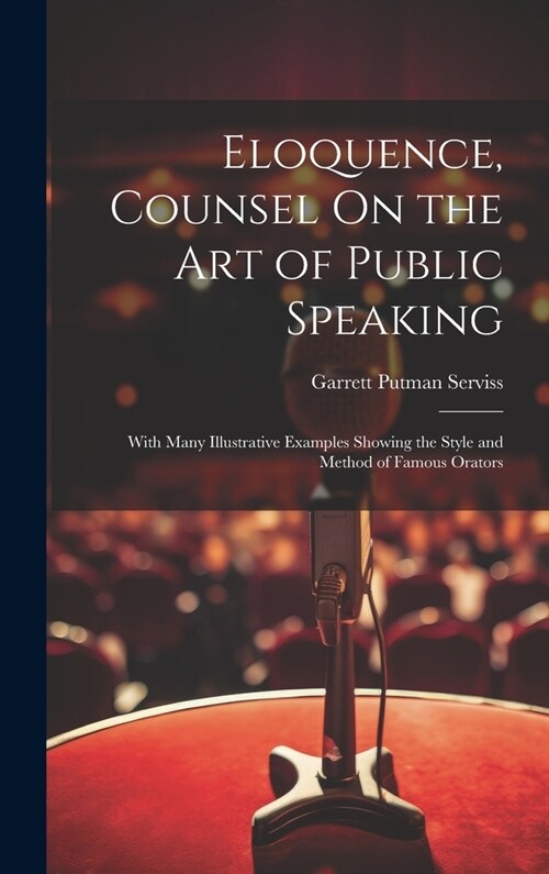Eloquence, Counsel On the Art of Public Speaking: With Many Illustrative Examples Showing the Style and Method of Famous Orators (Hardcover)