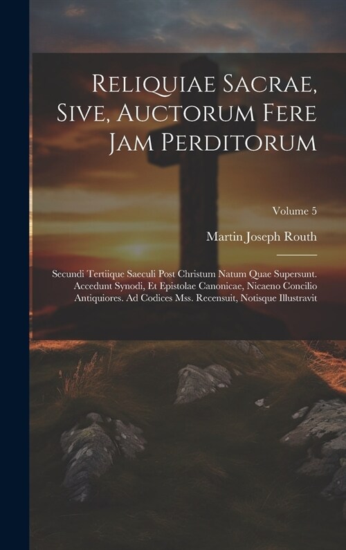 Reliquiae Sacrae, Sive, Auctorum Fere Jam Perditorum: Secundi Tertiique Saeculi Post Christum Natum Quae Supersunt. Accedunt Synodi, Et Epistolae Cano (Hardcover)