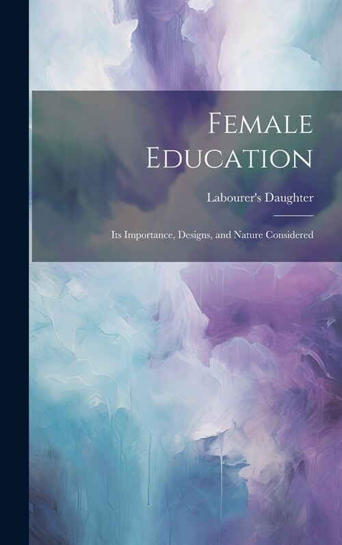 Female Education: Its Importance, Designs, and Nature Considered (Hardcover)