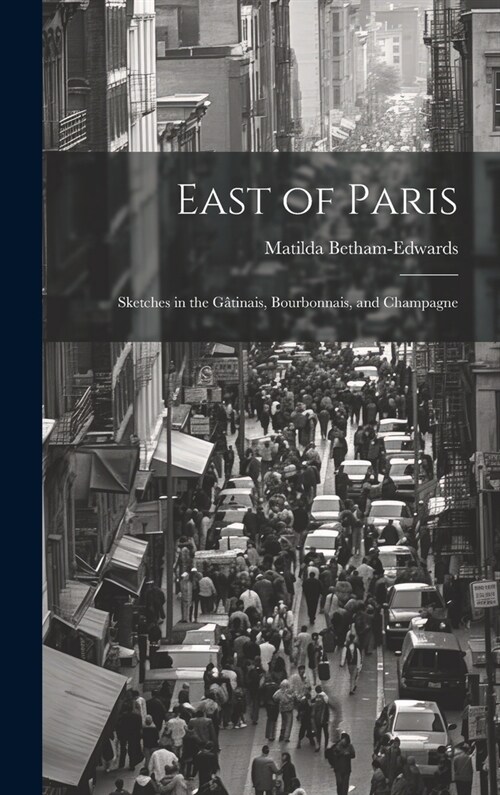 East of Paris: Sketches in the G?inais, Bourbonnais, and Champagne (Hardcover)