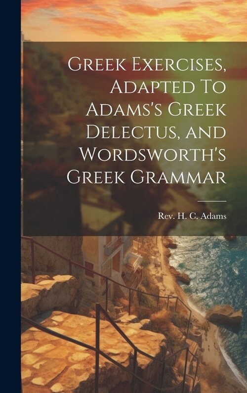 Greek Exercises, Adapted To Adamss Greek Delectus, and Wordsworths Greek Grammar (Hardcover)