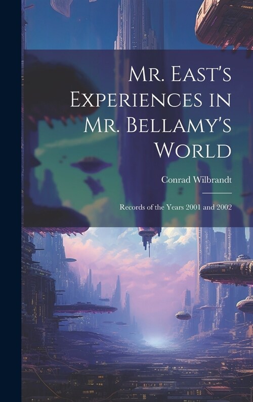 Mr. Easts Experiences in Mr. Bellamys World: Records of the Years 2001 and 2002 (Hardcover)