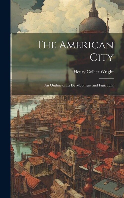 The American City: An Outline of Its Development and Functions (Hardcover)