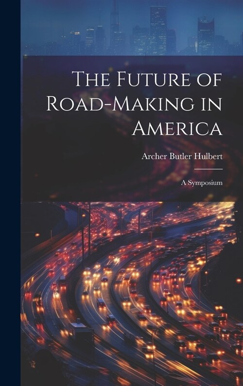 The Future of Road-Making in America: A Symposium (Hardcover)