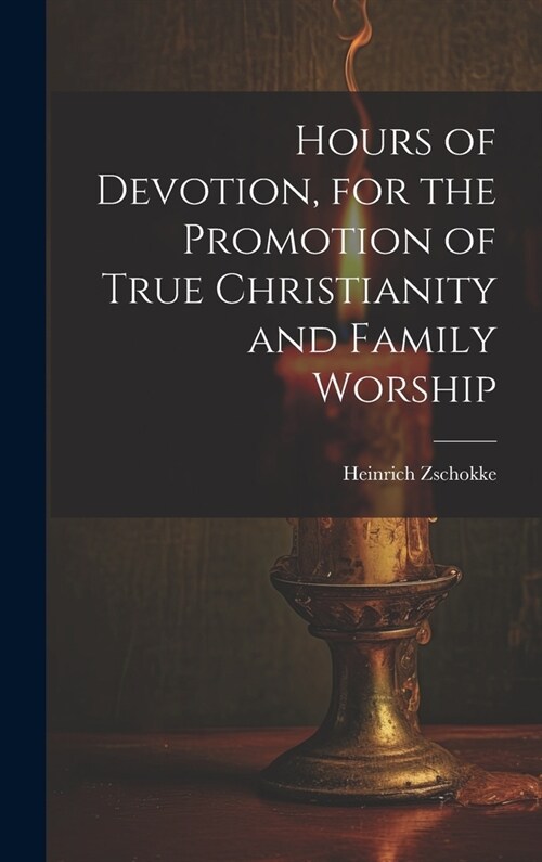 Hours of Devotion, for the Promotion of True Christianity and Family Worship (Hardcover)