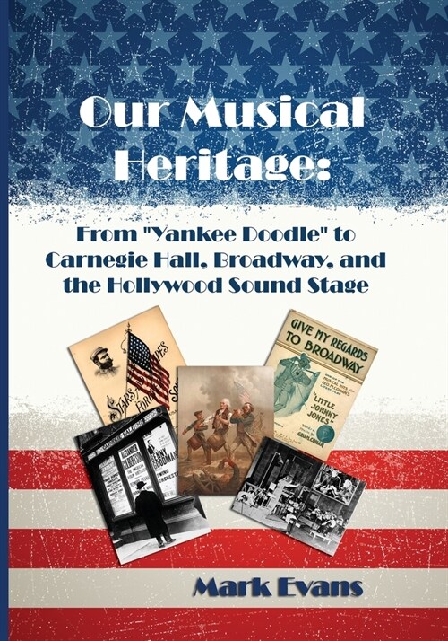 Our Musical Heritage: From Yankee Doodle to Carnegie Hall, Broadway, and the Hollywood Sound Stage (Paperback, 2)