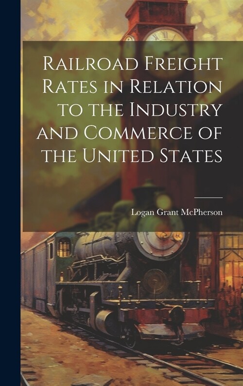 Railroad Freight Rates in Relation to the Industry and Commerce of the United States (Hardcover)