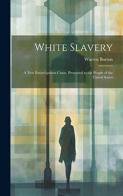 White Slavery: A New Emancipation Cause, Presented to the People of the United States (Hardcover)