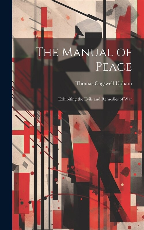 The Manual of Peace: Exhibiting the Evils and Remedies of War (Hardcover)