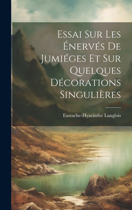 Essai sur les ?erv? de Jumi?es et sur Quelques D?orations Singuli?es (Hardcover)