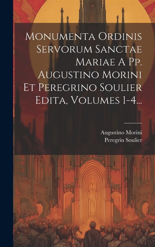 Monumenta Ordinis Servorum Sanctae Mariae A Pp. Augustino Morini Et Peregrino Soulier Edita, Volumes 1-4... (Hardcover)