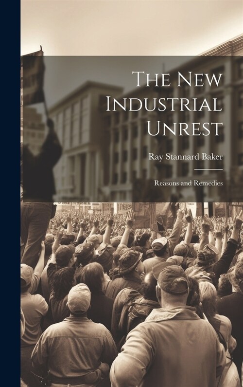 The New Industrial Unrest: Reasons and Remedies (Hardcover)