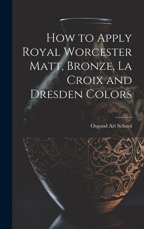 How to Apply Royal Worcester Matt, Bronze, La Croix and Dresden Colors (Hardcover)