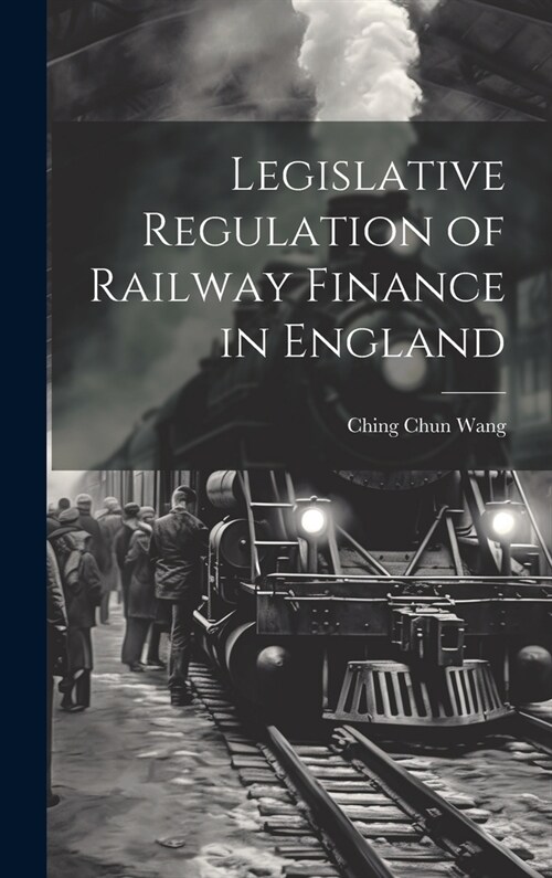 Legislative Regulation of Railway Finance in England (Hardcover)