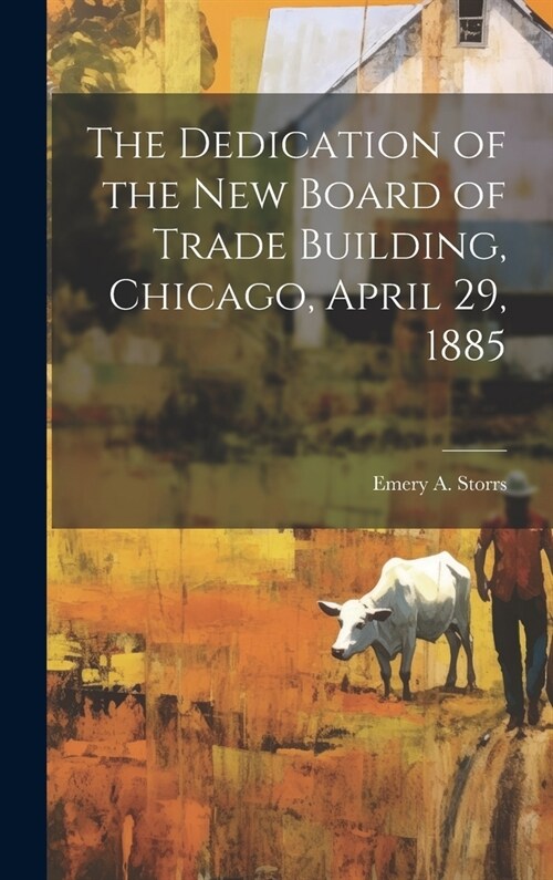 The Dedication of the New Board of Trade Building, Chicago, April 29, 1885 (Hardcover)