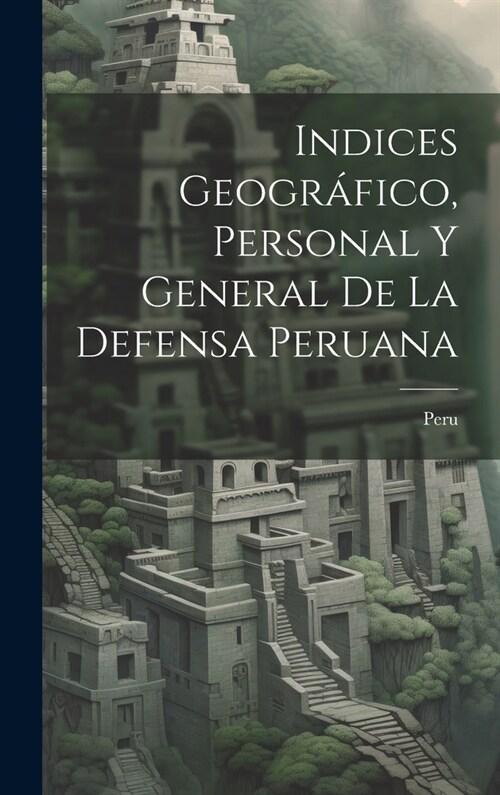 Indices Geogr?ico, Personal y General de la Defensa Peruana (Hardcover)