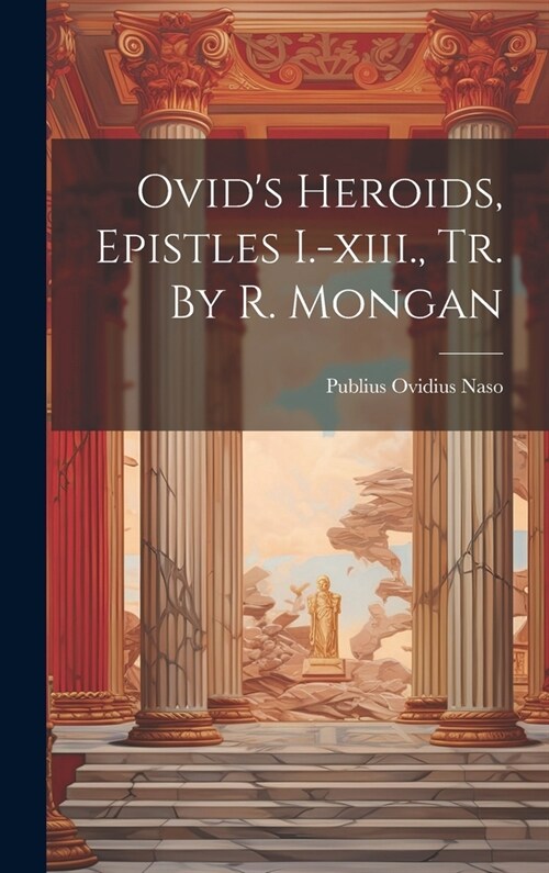 Ovids Heroids, Epistles I.-xiii., Tr. By R. Mongan (Hardcover)