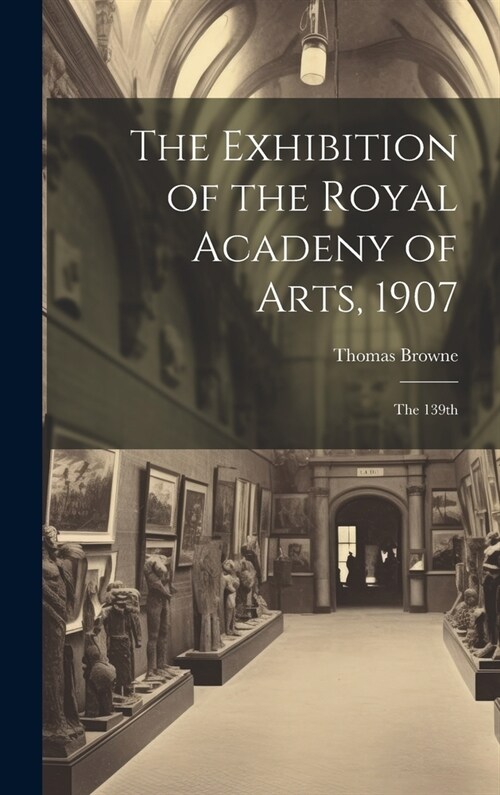 The Exhibition of the Royal Acadeny of Arts, 1907: The 139th (Hardcover)