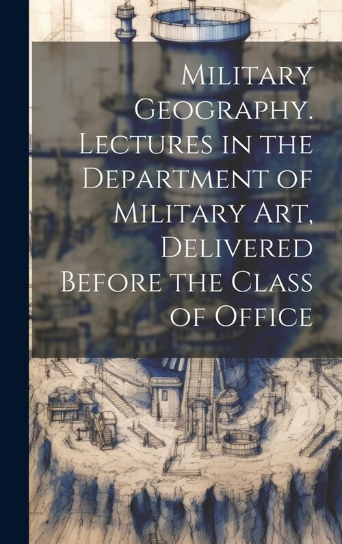 Military Geography. Lectures in the Department of Military art, Delivered Before the Class of Office (Hardcover)